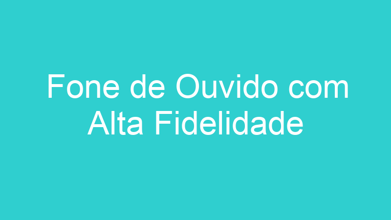 Fone de Ouvido com Alta Fidelidade