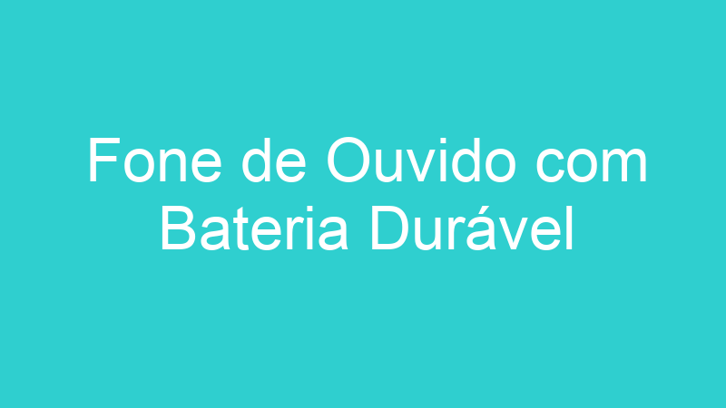 Fone de Ouvido com Bateria Durável