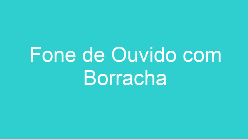 Fone de Ouvido com Borracha