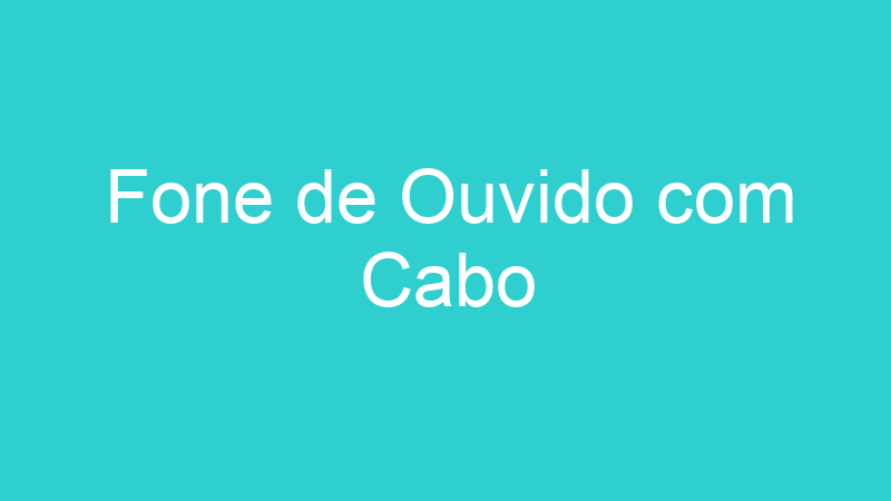 Fone de Ouvido com Cabo