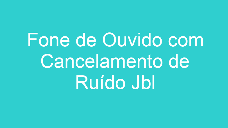 Fone de Ouvido com Cancelamento de Ruído Jbl
