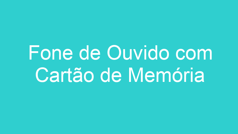 Fone de Ouvido com Cartão de Memória