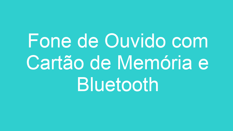 Fone de Ouvido com Cartão de Memória e Bluetooth