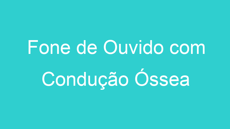 Fone de Ouvido com Condução Óssea