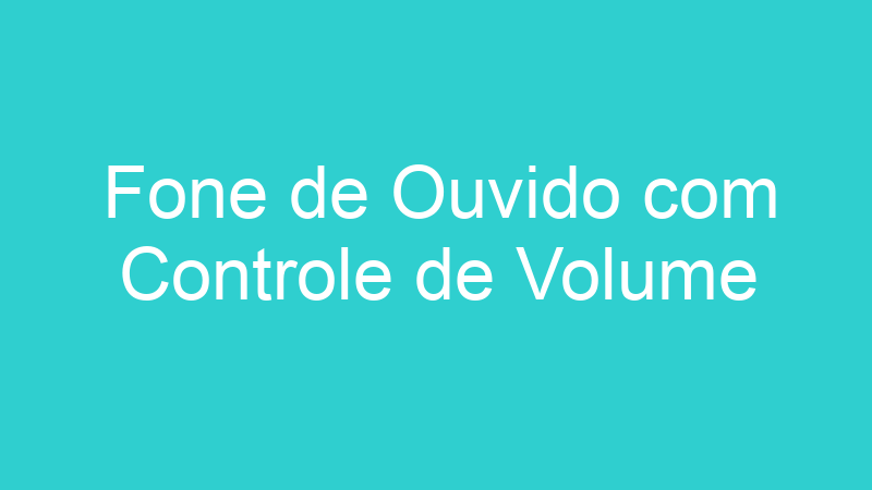 Fone de Ouvido com Controle de Volume