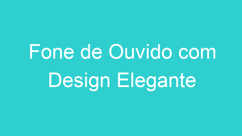 Fone de Ouvido com Design Elegante