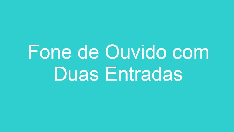 Fone de Ouvido com Duas Entradas