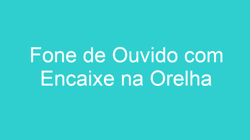 Fone de Ouvido com Encaixe na Orelha