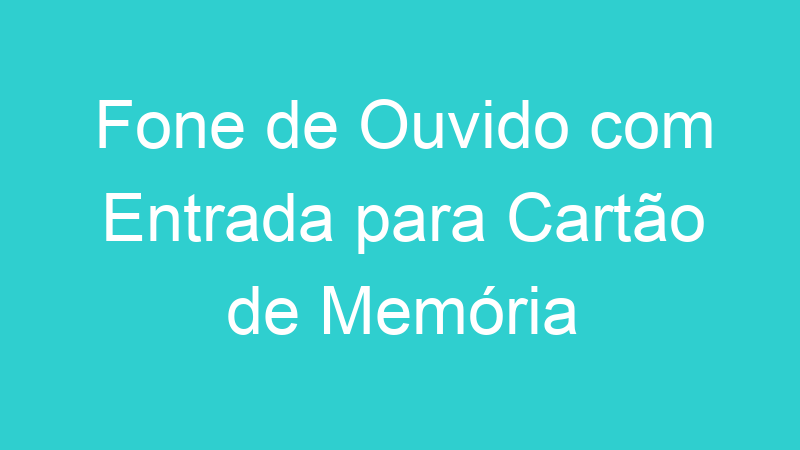 Fone de Ouvido com Entrada para Cartão de Memória