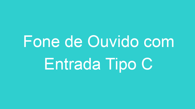 Fone de Ouvido com Entrada Tipo C