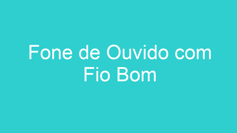 Fone de Ouvido com Fio Bom