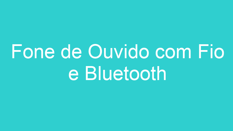 Fone de Ouvido com Fio e Bluetooth