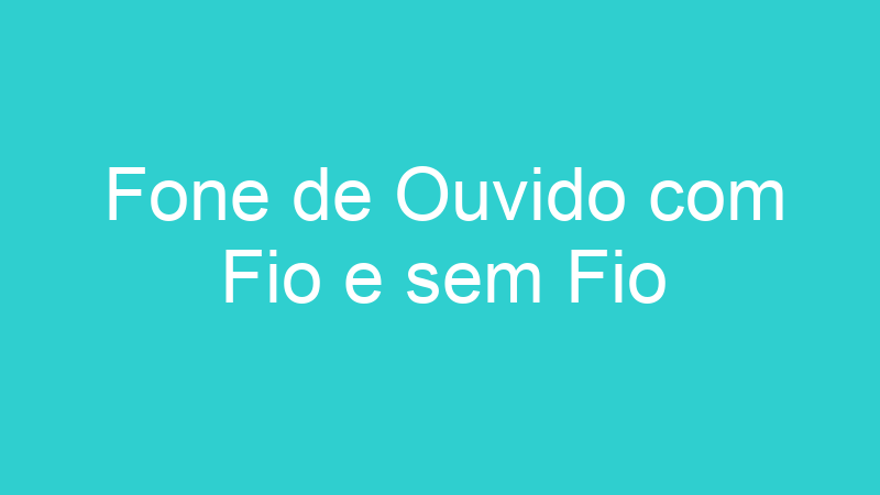 Fone de Ouvido com Fio e sem Fio
