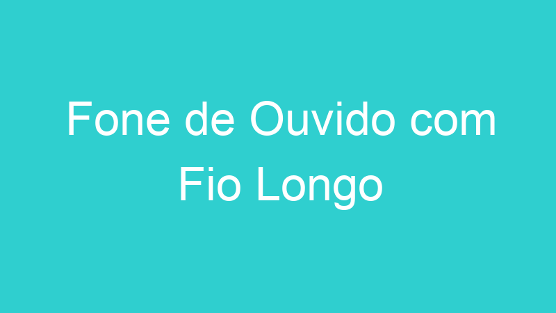 Fone de Ouvido com Fio Longo