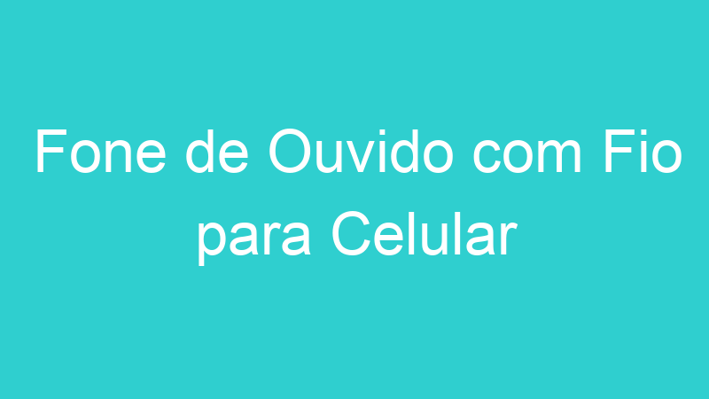 Fone de Ouvido com Fio para Celular