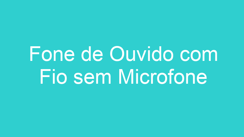 Fone de Ouvido com Fio sem Microfone