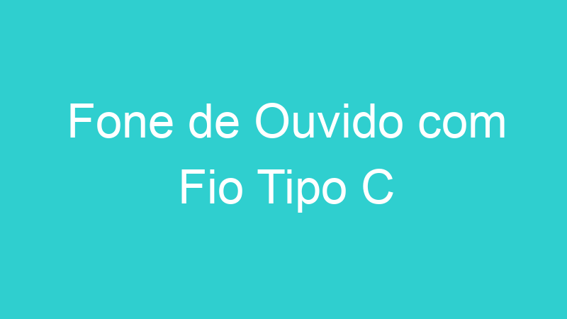 Fone de Ouvido com Fio Tipo C