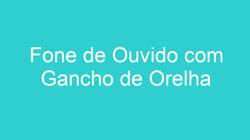Fone de Ouvido com Gancho de Orelha