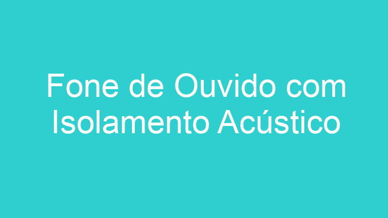 Fone de Ouvido com Isolamento Acústico