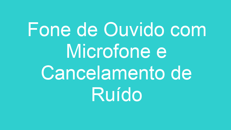 Fone de Ouvido com Microfone e Cancelamento de Ruído