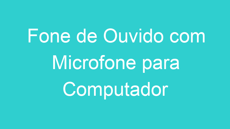 Fone de Ouvido com Microfone para Computador