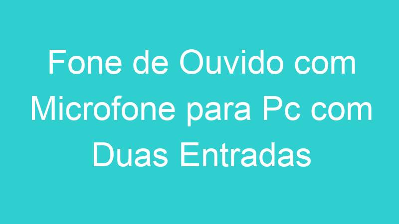 Fone de Ouvido com Microfone para Pc com Duas Entradas