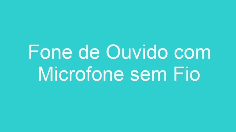 Fone de Ouvido com Microfone sem Fio