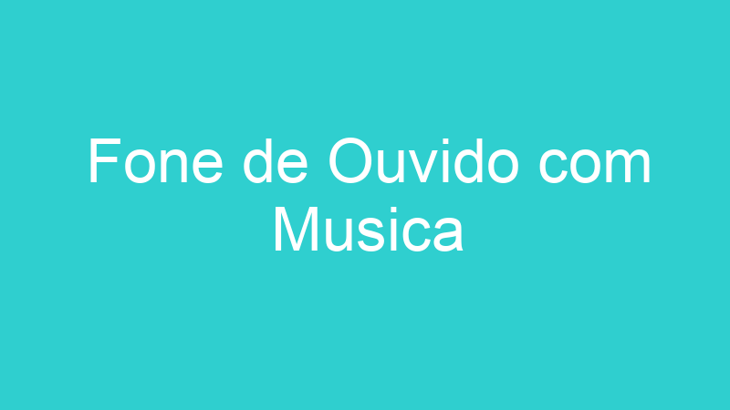 Fone de Ouvido com Musica
