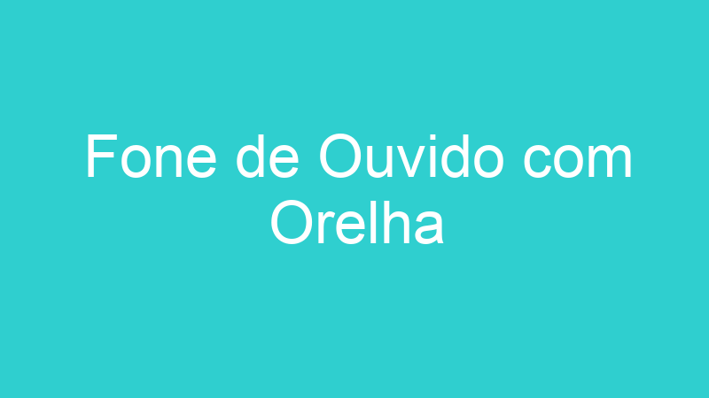 Fone de Ouvido com Orelha
