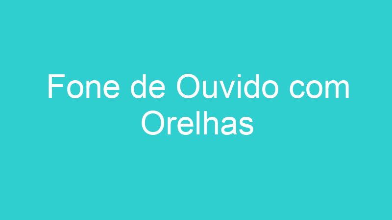 Fone de Ouvido com Orelhas