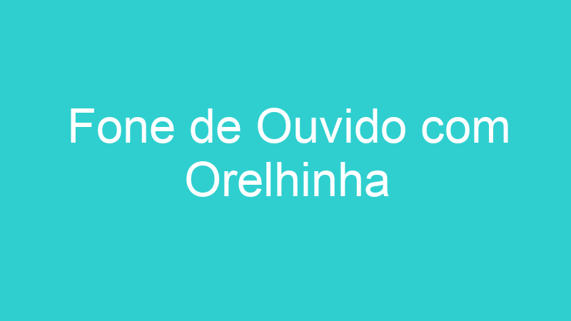 Fone de Ouvido com Orelhinha