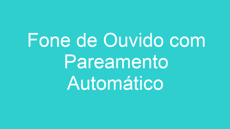 Fone de Ouvido com Pareamento Automático