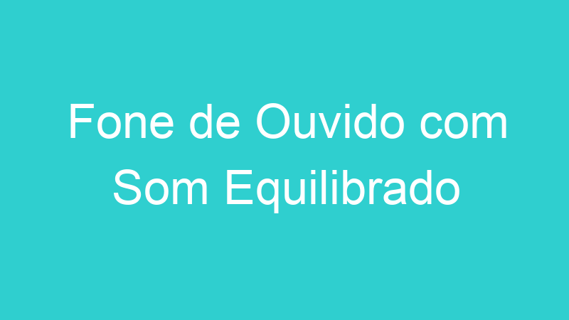 Fone de Ouvido com Som Equilibrado