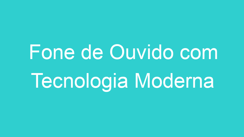 Fone de Ouvido com Tecnologia Moderna