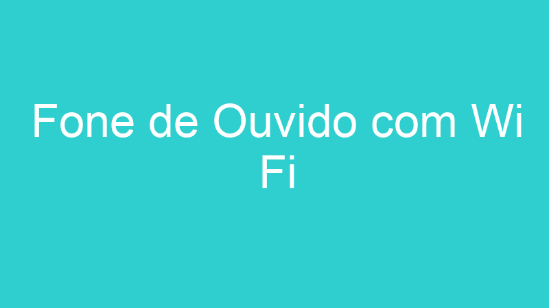 Fone de Ouvido com Wi Fi