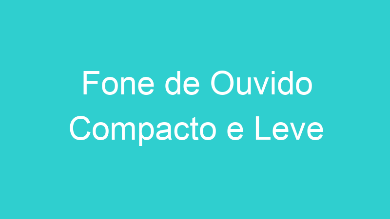Fone de Ouvido Compacto e Leve