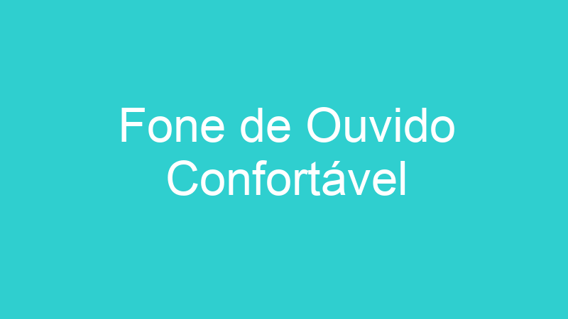 Fone de Ouvido Confortável