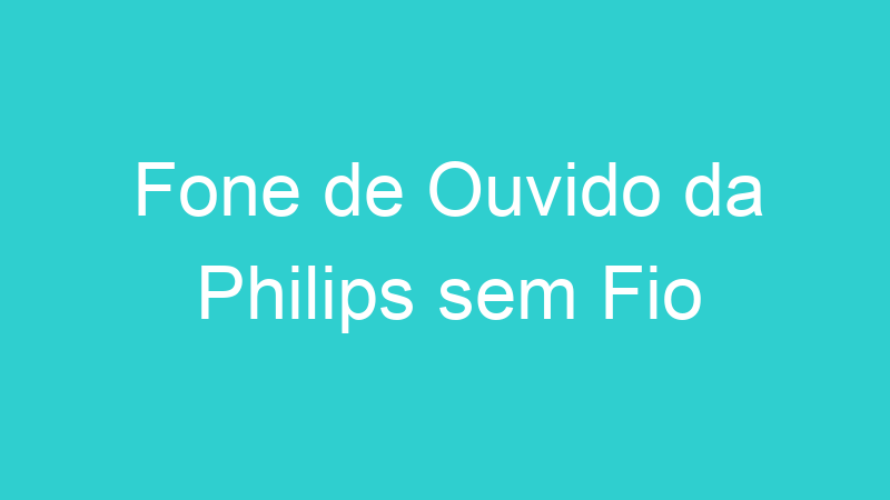 Fone de Ouvido da Philips sem Fio