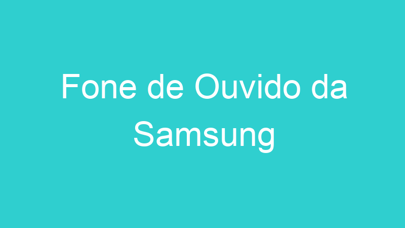 Fone de Ouvido da Samsung
