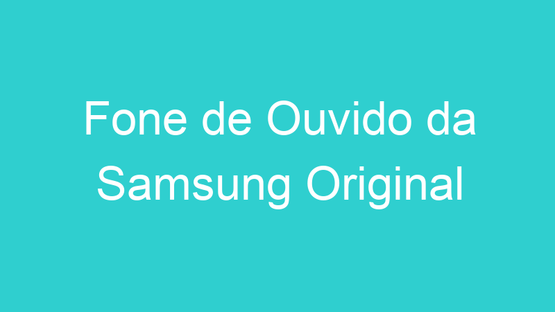 Fone de Ouvido da Samsung Original