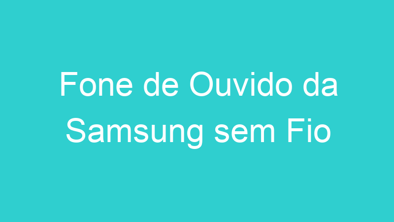 Fone de Ouvido da Samsung sem Fio