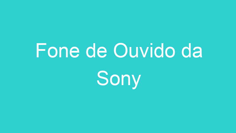 Fone de Ouvido da Sony