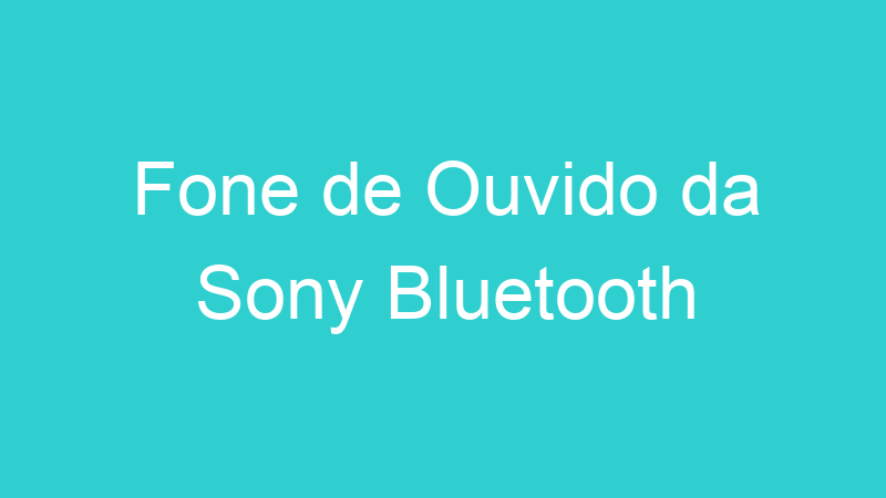 Fone de Ouvido da Sony Bluetooth