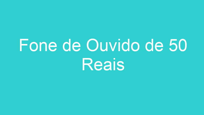 Fone de Ouvido de 50 Reais