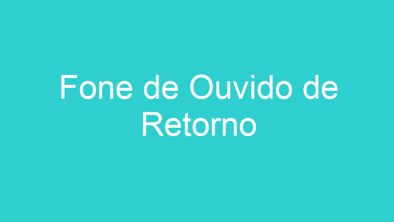 Fone de Ouvido de Retorno