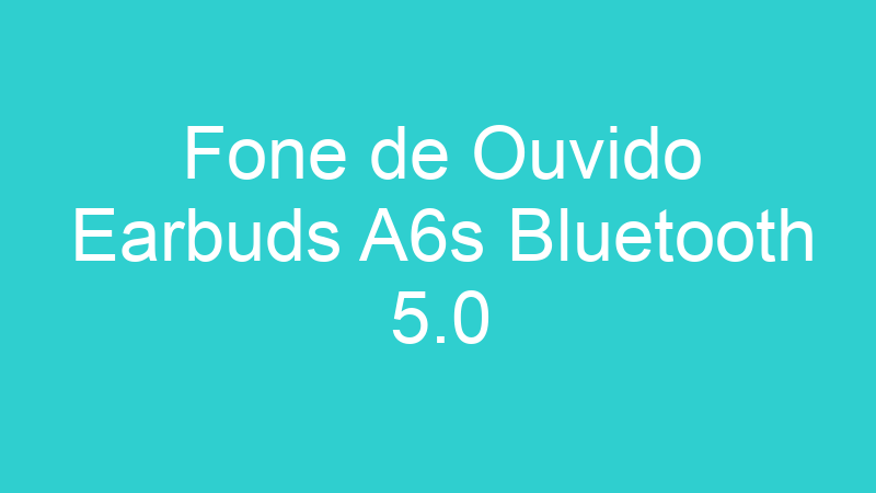 Fone de Ouvido Earbuds A6s Bluetooth 5.0