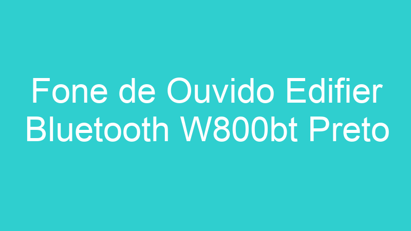 Fone de Ouvido Edifier Bluetooth W800bt Preto