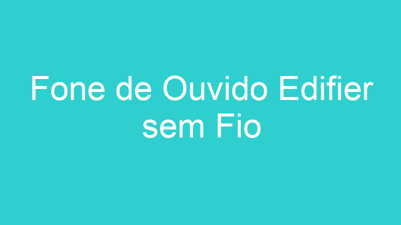 Fone de Ouvido Edifier sem Fio