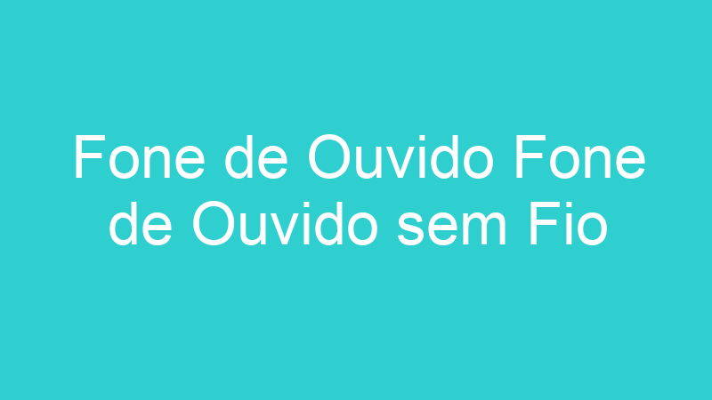 Fone de Ouvido Fone de Ouvido sem Fio