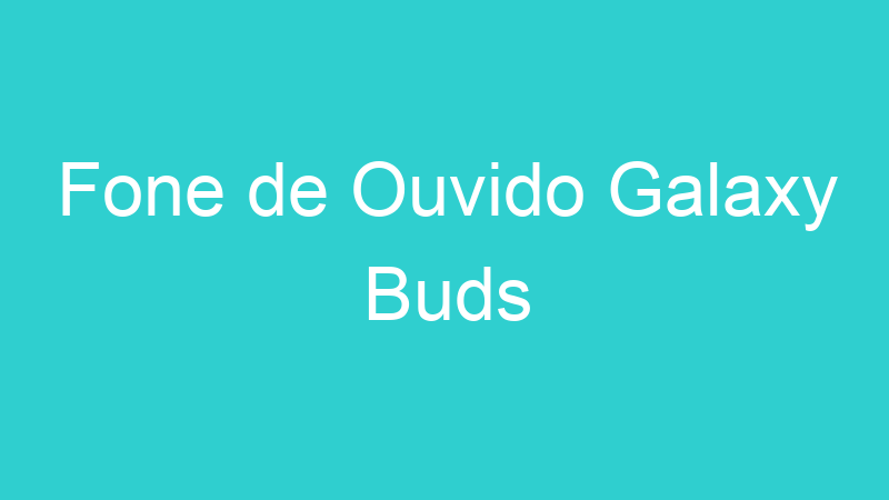 Fone de Ouvido Galaxy Buds